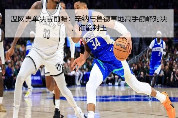 温网男单决赛前瞻：辛纳与鲁德草地高手巅峰对决，谁能封王
